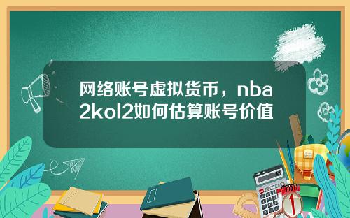 网络账号虚拟货币，nba2kol2如何估算账号价值