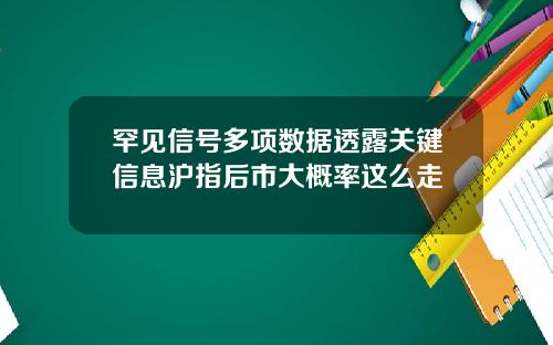 罕见信号多项数据透露关键信息沪指后市大概率这么走