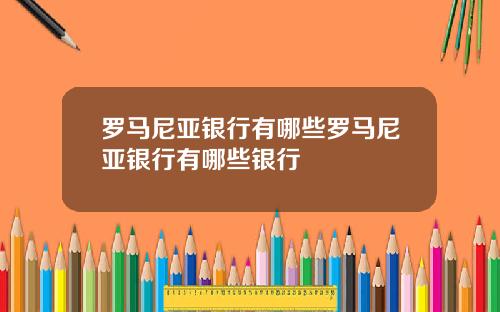 罗马尼亚银行有哪些罗马尼亚银行有哪些银行