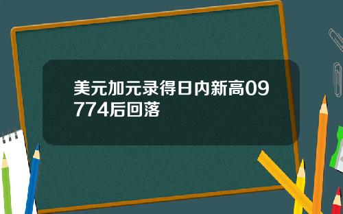 美元加元录得日内新高09774后回落