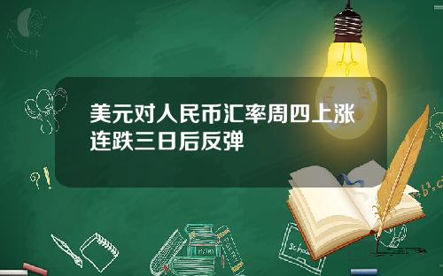 美元对人民币汇率周四上涨连跌三日后反弹