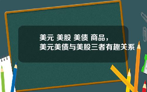 美元 美股 美债 商品，美元美债与美股三者有趣关系