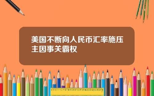 美国不断向人民币汇率施压主因事关霸权