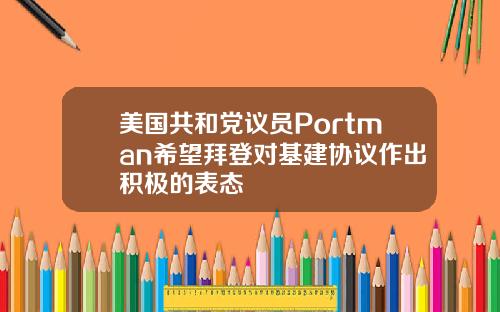 美国共和党议员Portman希望拜登对基建协议作出积极的表态