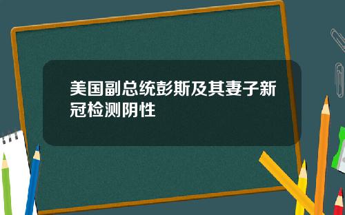 美国副总统彭斯及其妻子新冠检测阴性