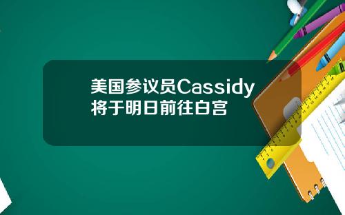 美国参议员Cassidy将于明日前往白宫