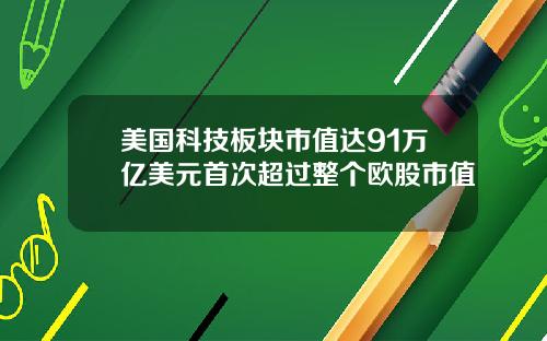 美国科技板块市值达91万亿美元首次超过整个欧股市值