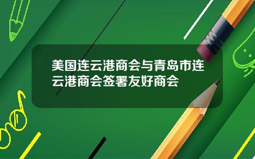 美国连云港商会与青岛市连云港商会签署友好商会