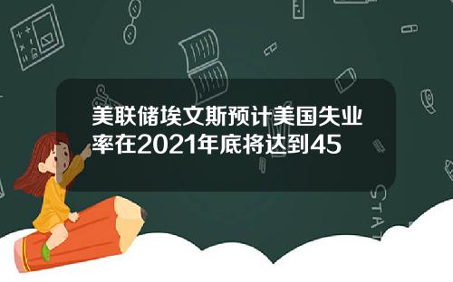 美联储埃文斯预计美国失业率在2021年底将达到45