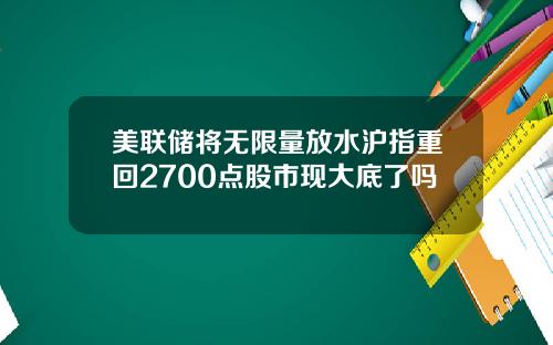 美联储将无限量放水沪指重回2700点股市现大底了吗