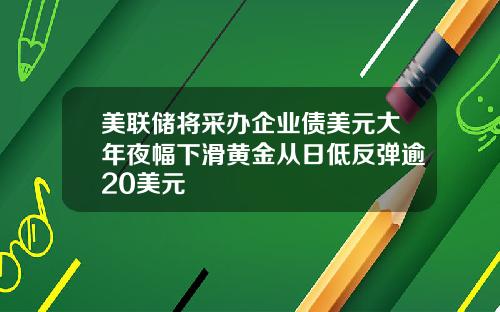 美联储将采办企业债美元大年夜幅下滑黄金从日低反弹逾20美元