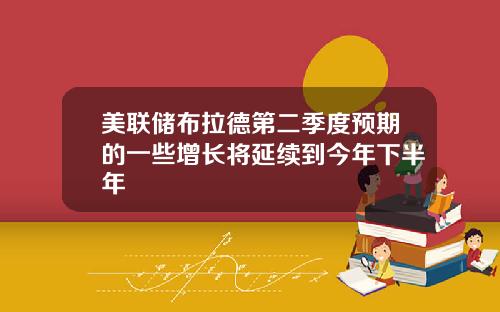 美联储布拉德第二季度预期的一些增长将延续到今年下半年