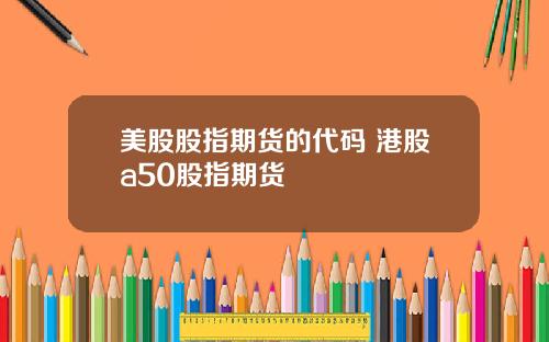 美股股指期货的代码 港股a50股指期货