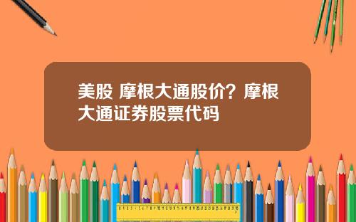 美股 摩根大通股价？摩根大通证券股票代码