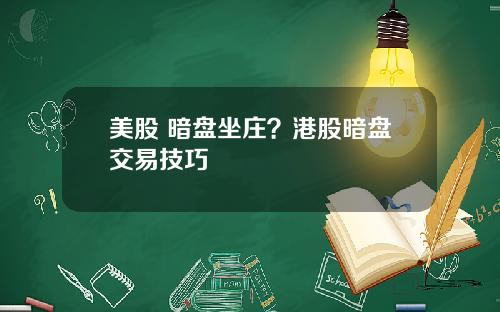 美股 暗盘坐庄？港股暗盘交易技巧