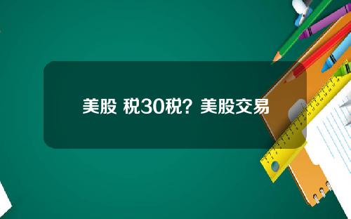 美股 税30税？美股交易