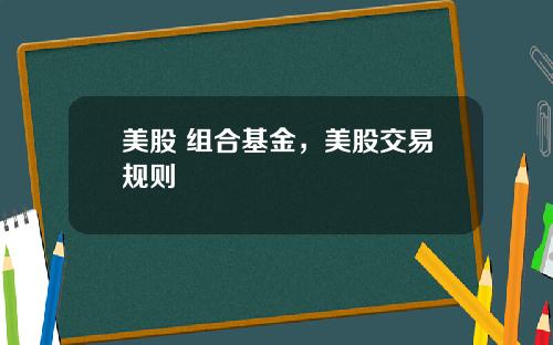 美股 组合基金，美股交易规则