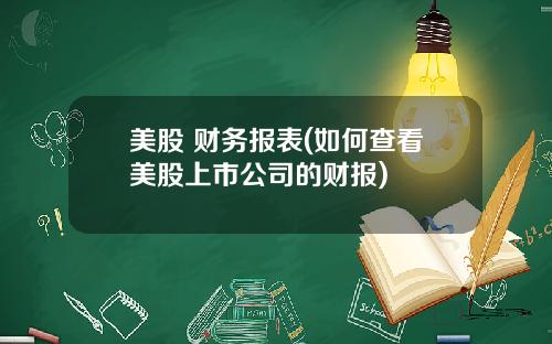 美股 财务报表(如何查看美股上市公司的财报)