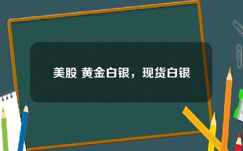 美股 黄金白银，现货白银