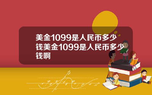 美金1099是人民币多少钱美金1099是人民币多少钱啊