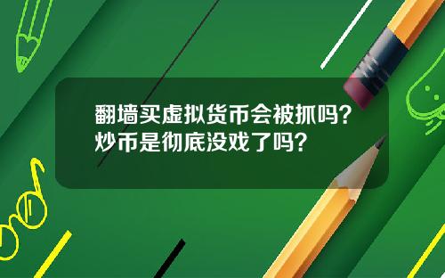 翻墙买虚拟货币会被抓吗？炒币是彻底没戏了吗？