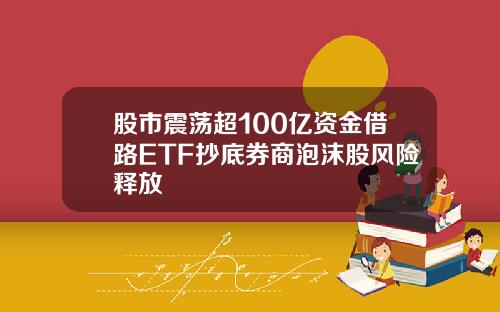 股市震荡超100亿资金借路ETF抄底券商泡沫股风险释放