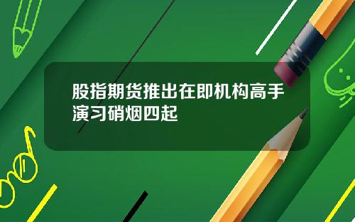 股指期货推出在即机构高手演习硝烟四起