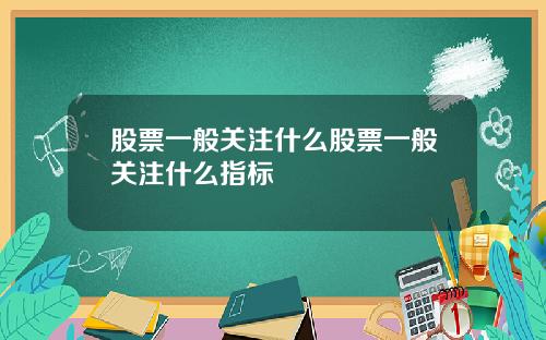 股票一般关注什么股票一般关注什么指标