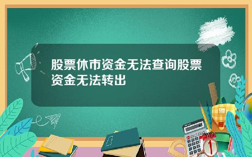 股票休市资金无法查询股票资金无法转出