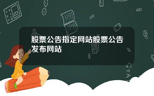 股票公告指定网站股票公告发布网站