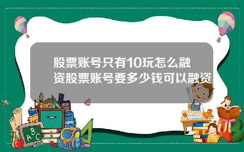 股票账号只有10玩怎么融资股票账号要多少钱可以融资