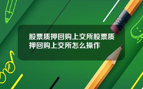 股票质押回购上交所股票质押回购上交所怎么操作