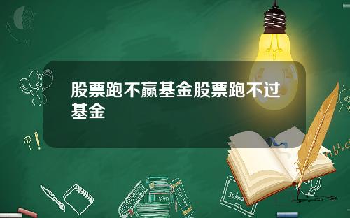 股票跑不赢基金股票跑不过基金