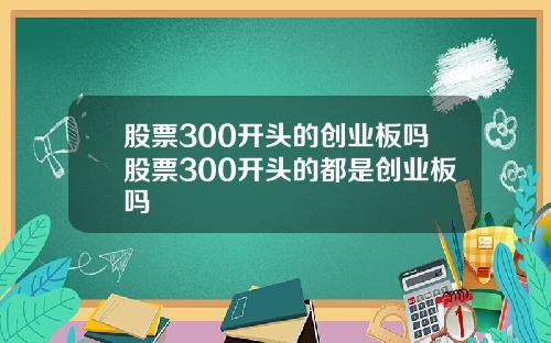 股票300开头的创业板吗股票300开头的都是创业板吗