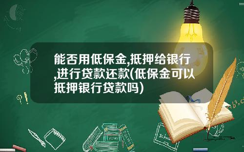 能否用低保金,抵押给银行,进行贷款还款(低保金可以抵押银行贷款吗)