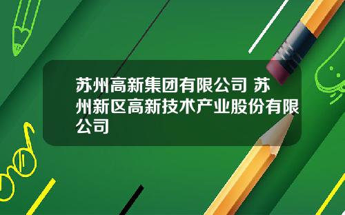 苏州高新集团有限公司 苏州新区高新技术产业股份有限公司