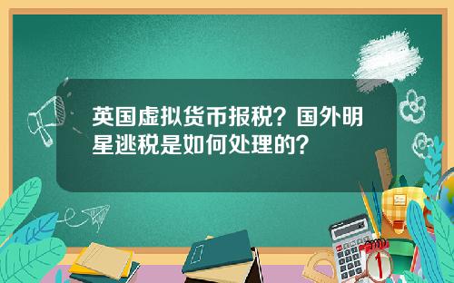 英国虚拟货币报税？国外明星逃税是如何处理的？