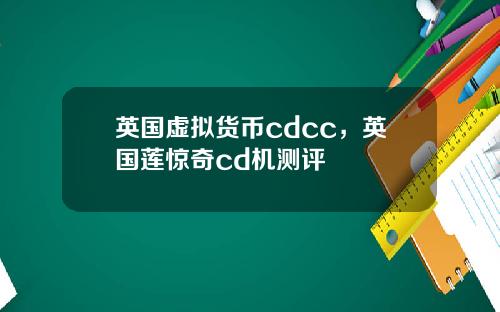 英国虚拟货币cdcc，英国莲惊奇cd机测评