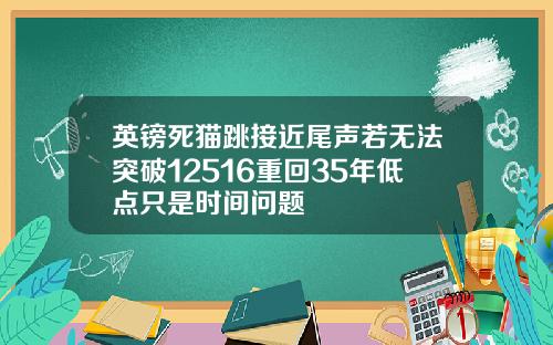 英镑死猫跳接近尾声若无法突破12516重回35年低点只是时间问题