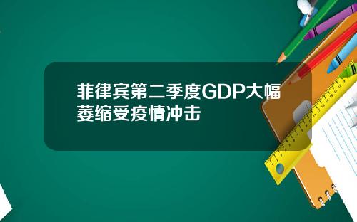 菲律宾第二季度GDP大幅萎缩受疫情冲击