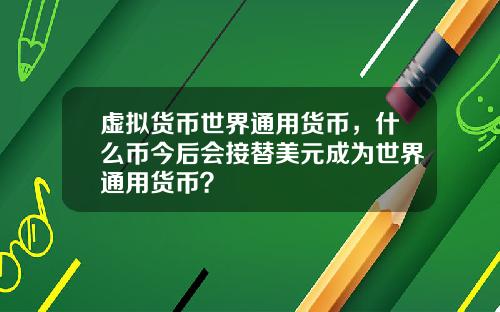 虚拟货币世界通用货币，什么币今后会接替美元成为世界通用货币？