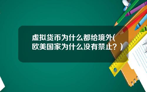 虚拟货币为什么都给境外(欧美国家为什么没有禁止？)