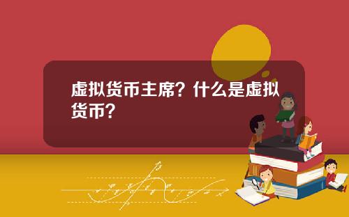 虚拟货币主席？什么是虚拟货币？