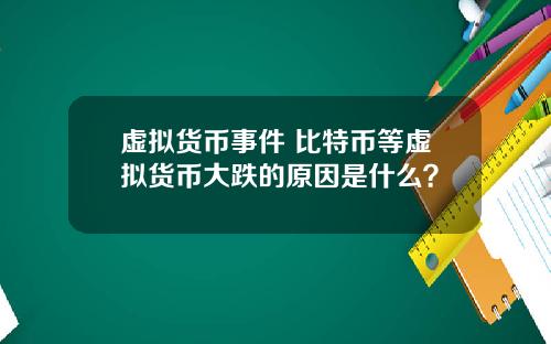 虚拟货币事件 比特币等虚拟货币大跌的原因是什么？