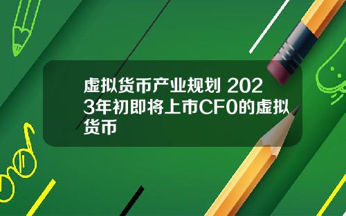 虚拟货币产业规划 2023年初即将上市CF0的虚拟货币