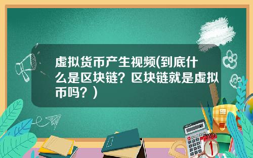 虚拟货币产生视频(到底什么是区块链？区块链就是虚拟币吗？)