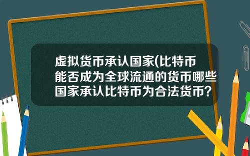 虚拟货币承认国家(比特币能否成为全球流通的货币哪些国家承认比特币为合法货币？)