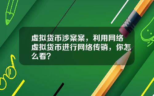 虚拟货币涉案案，利用网络虚拟货币进行网络传销，你怎么看？