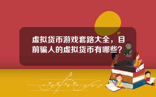 虚拟货币游戏套路大全，目前骗人的虚拟货币有哪些？