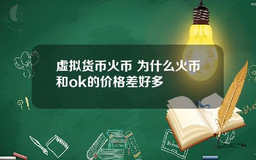 虚拟货币火币 为什么火币和ok的价格差好多